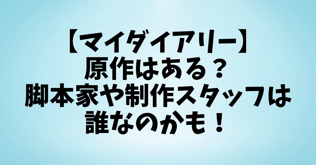 【マイダイアリー】原作はある？脚本家や制作スタッフは誰なのかも！