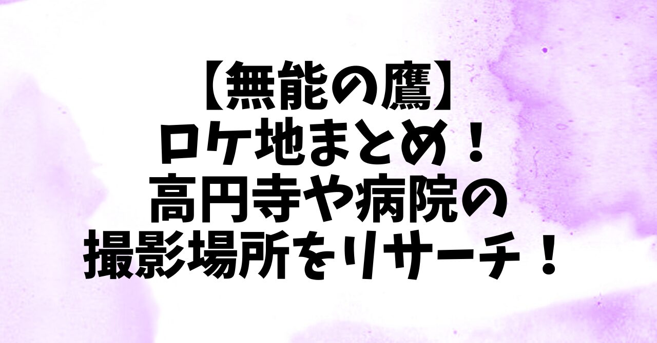 【無能の鷹】ロケ地まとめ！高円寺や病院の撮影場所をリサーチ！