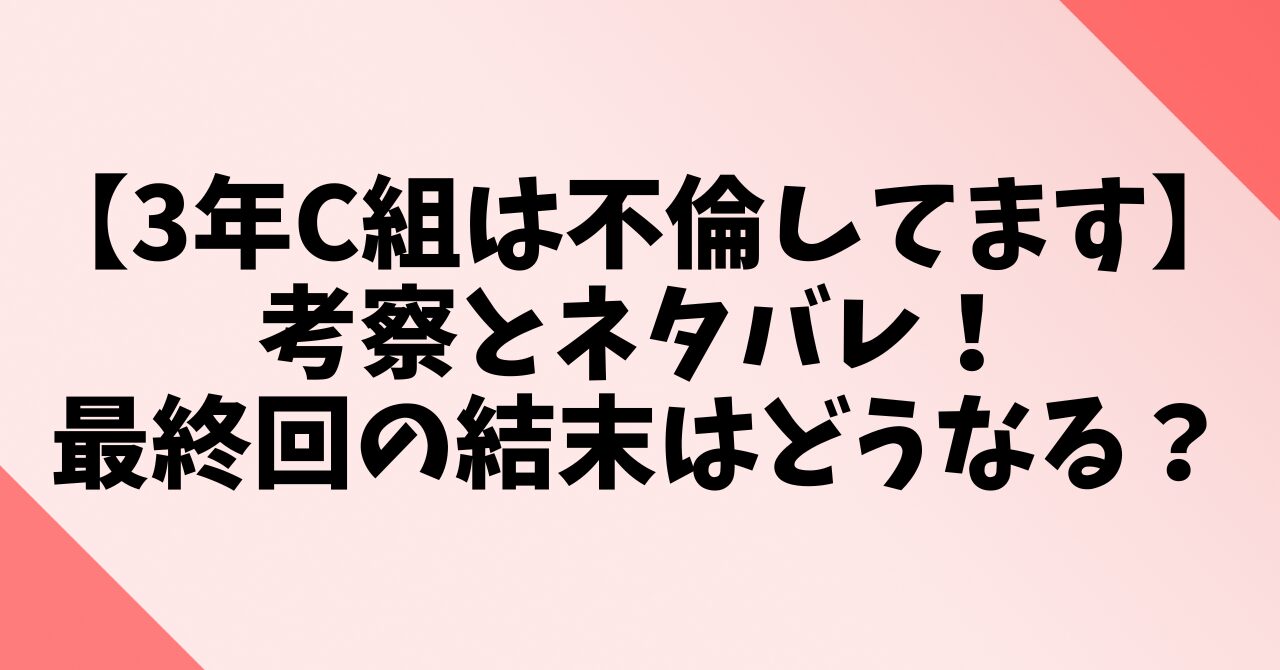 【3年C組は不倫してます】考察とネタバレ！最終回の結末はどうなる？