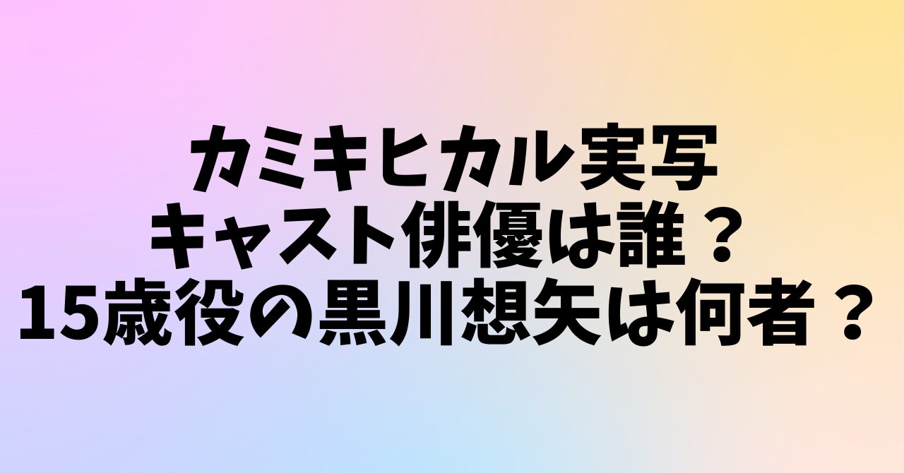 カミキヒカル実写キャスト俳優は誰？15歳役の黒川想矢は何者？