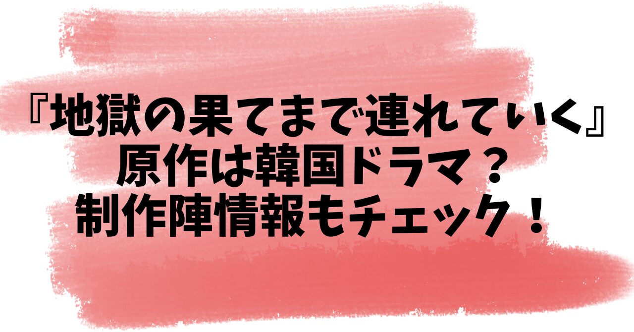 『地獄の果てまで連れていく』原作は韓国ドラマ？制作陣情報もチェック！