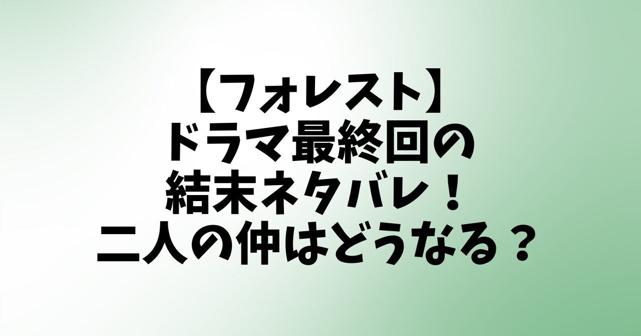 【フォレスト】ドラマ最終回の結末ネタバレ！二人の仲はどうなる？