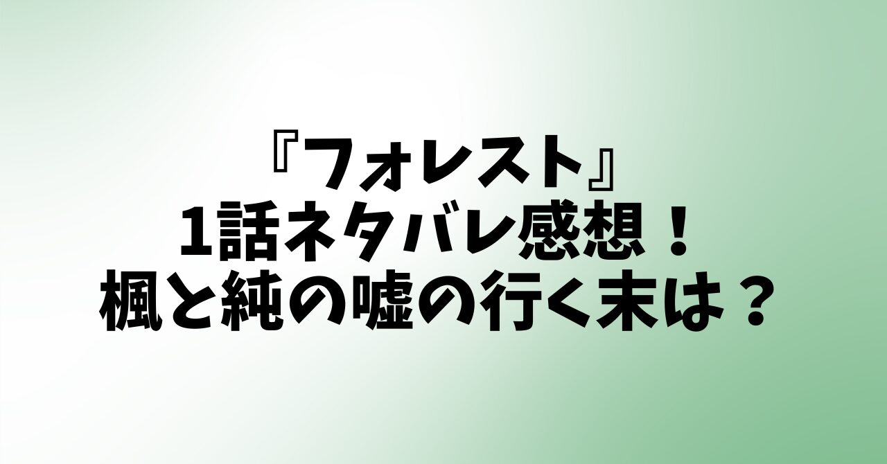 『フォレスト』1話ネタバレ感想！楓と純の嘘の行く末は？