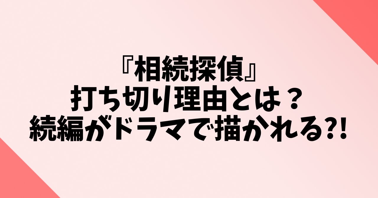 『相続探偵』打ち切り理由とは？続編がドラマで描かれる?!