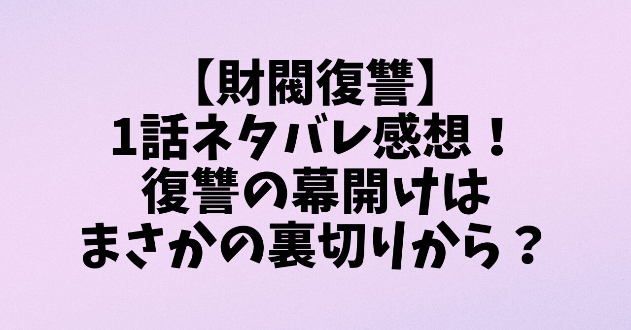 【財閥復讐】1話ネタバレ感想！復讐の幕開けはまさかの裏切りから？