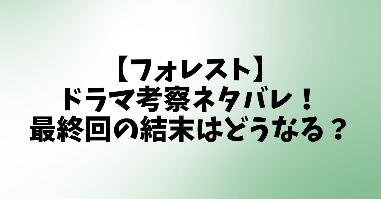 【フォレスト】ドラマ考察ネタバレ！最終回の結末はどうなる？