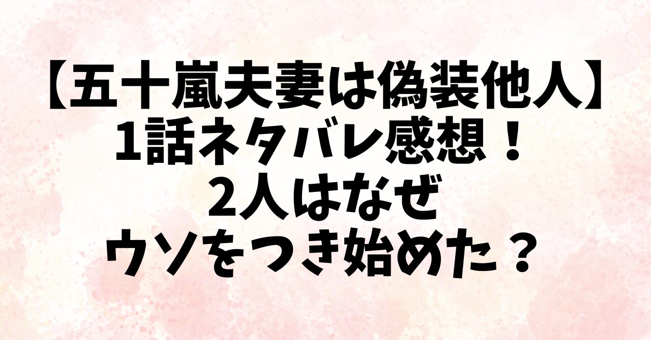 【五十嵐夫妻は偽装他人】1話ネタバレ感想！2人はなぜウソをつき始めた？