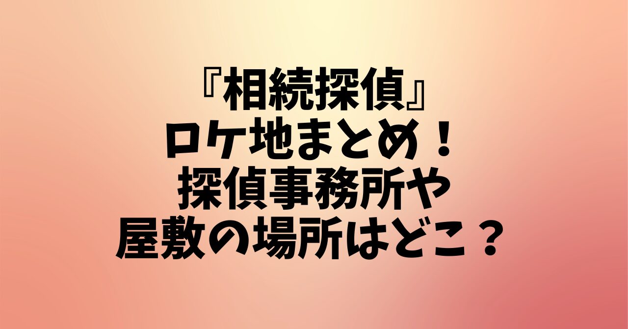 『相続探偵』ロケ地まとめ！探偵事務所や屋敷の場所はどこ？