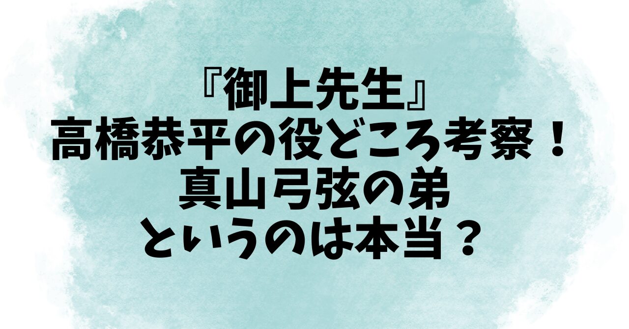 『御上先生』高橋恭平の役どころ考察！真山弓弦の弟というのは本当？