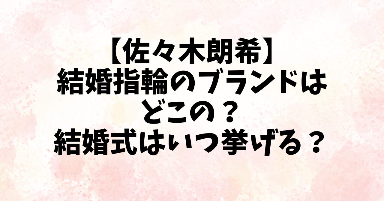 【佐々木朗希】結婚指輪のブランドはどこの？結婚式はいつ挙げる？