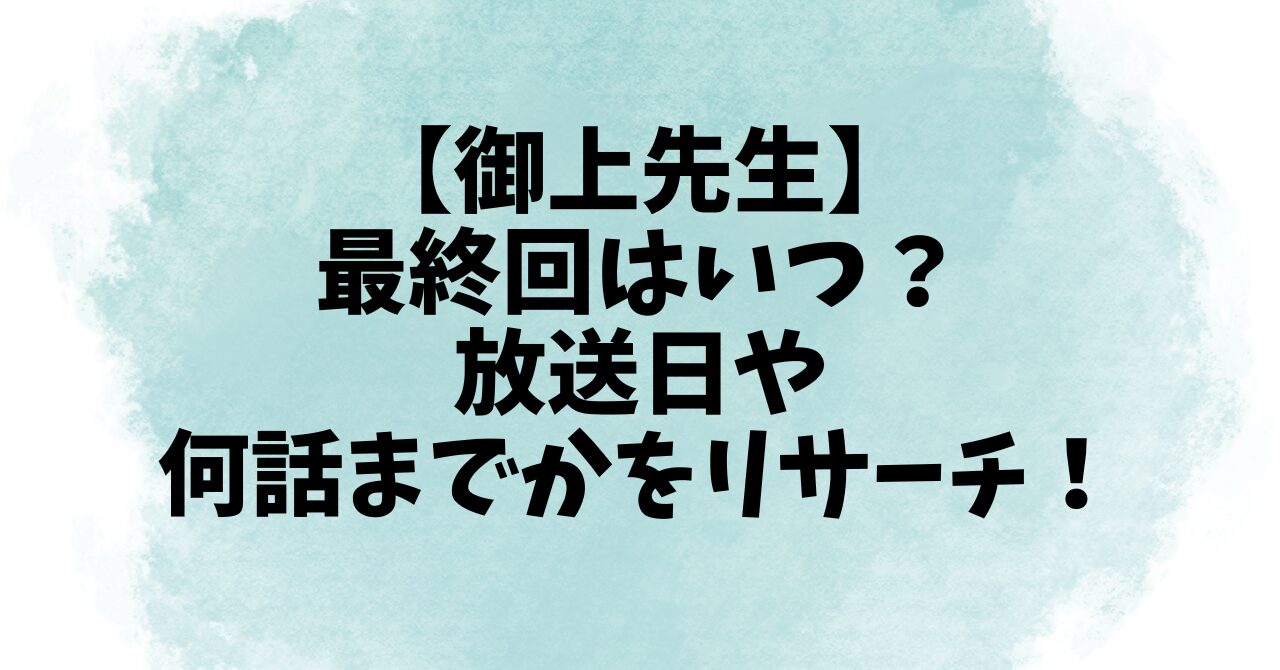 【御上先生】最終回はいつ？放送日や何話までかをリサーチ！