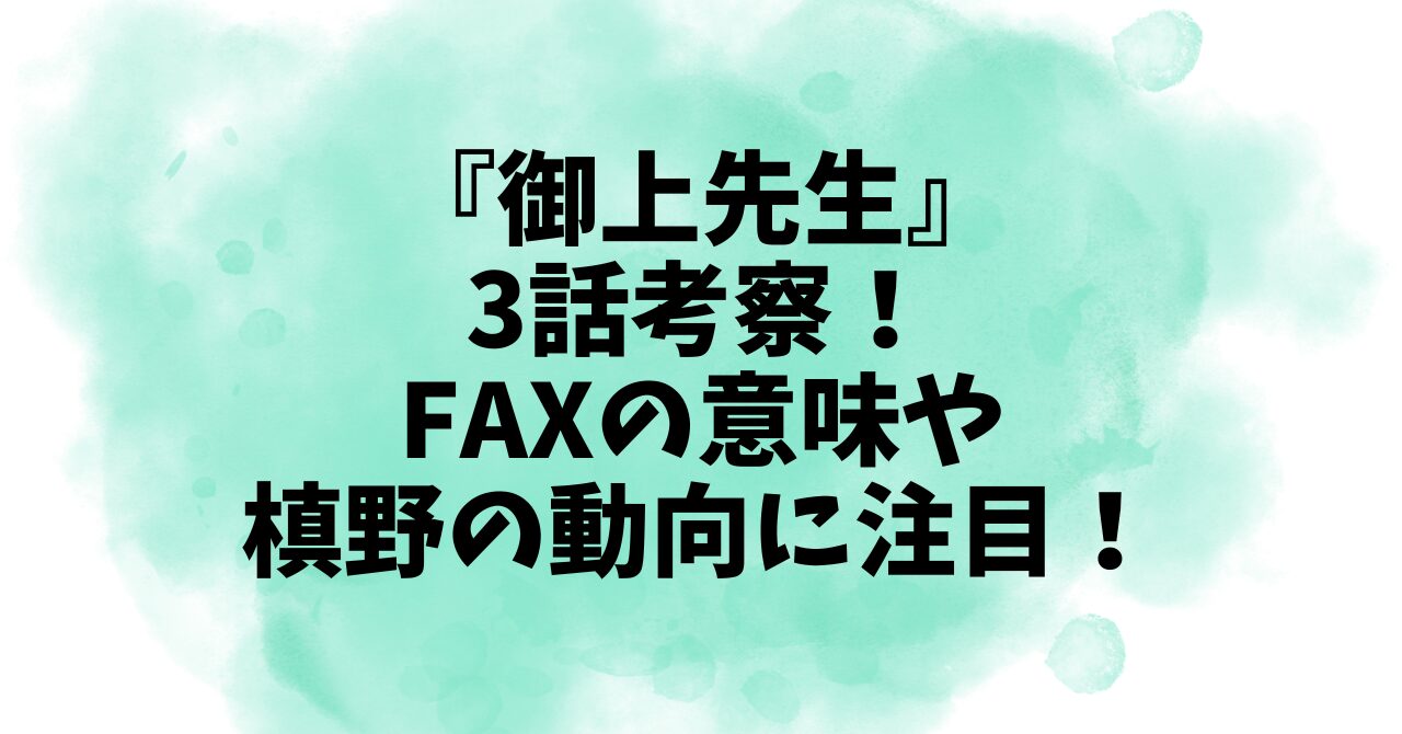 『御上先生』3話考察！FAXの意味や槙野の動向に注目！