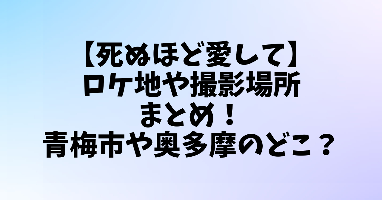 【死ぬほど愛して】ロケ地や撮影場所まとめ！青梅市や奥多摩エリアのどこ？